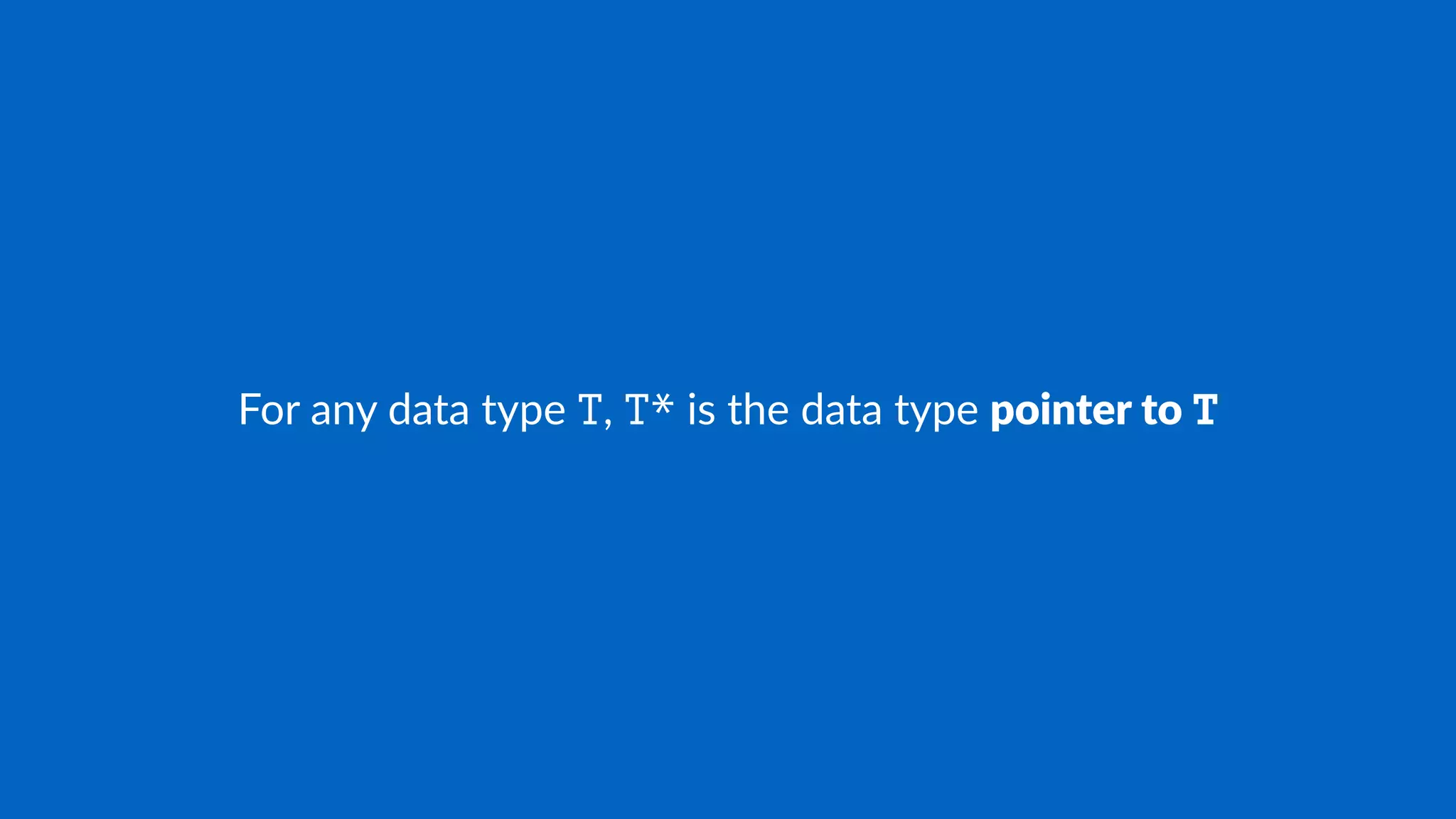 For any data type T, T* is the data type pointer to T
 