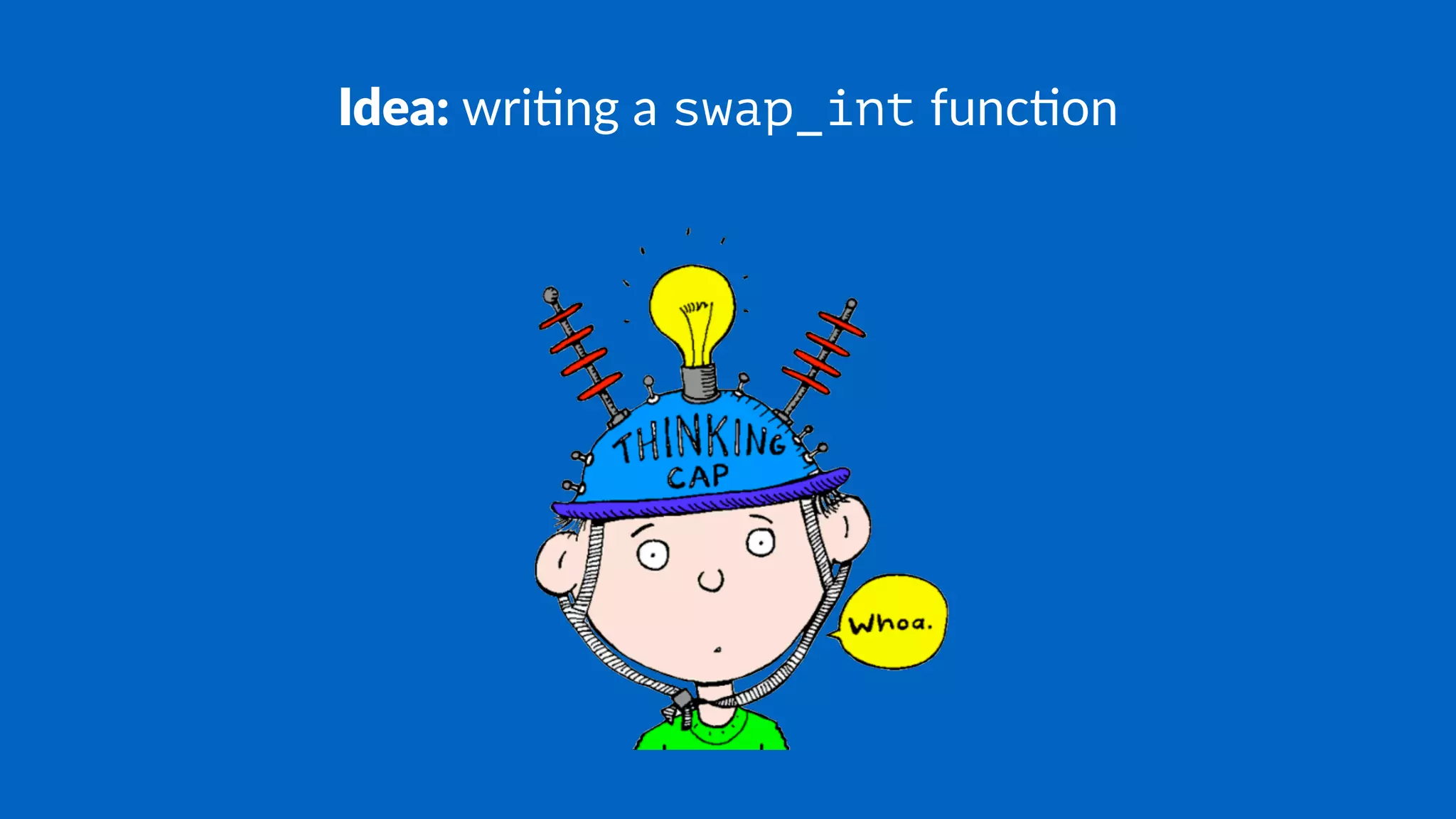 Idea: wri%ng a swap_int func%on
 