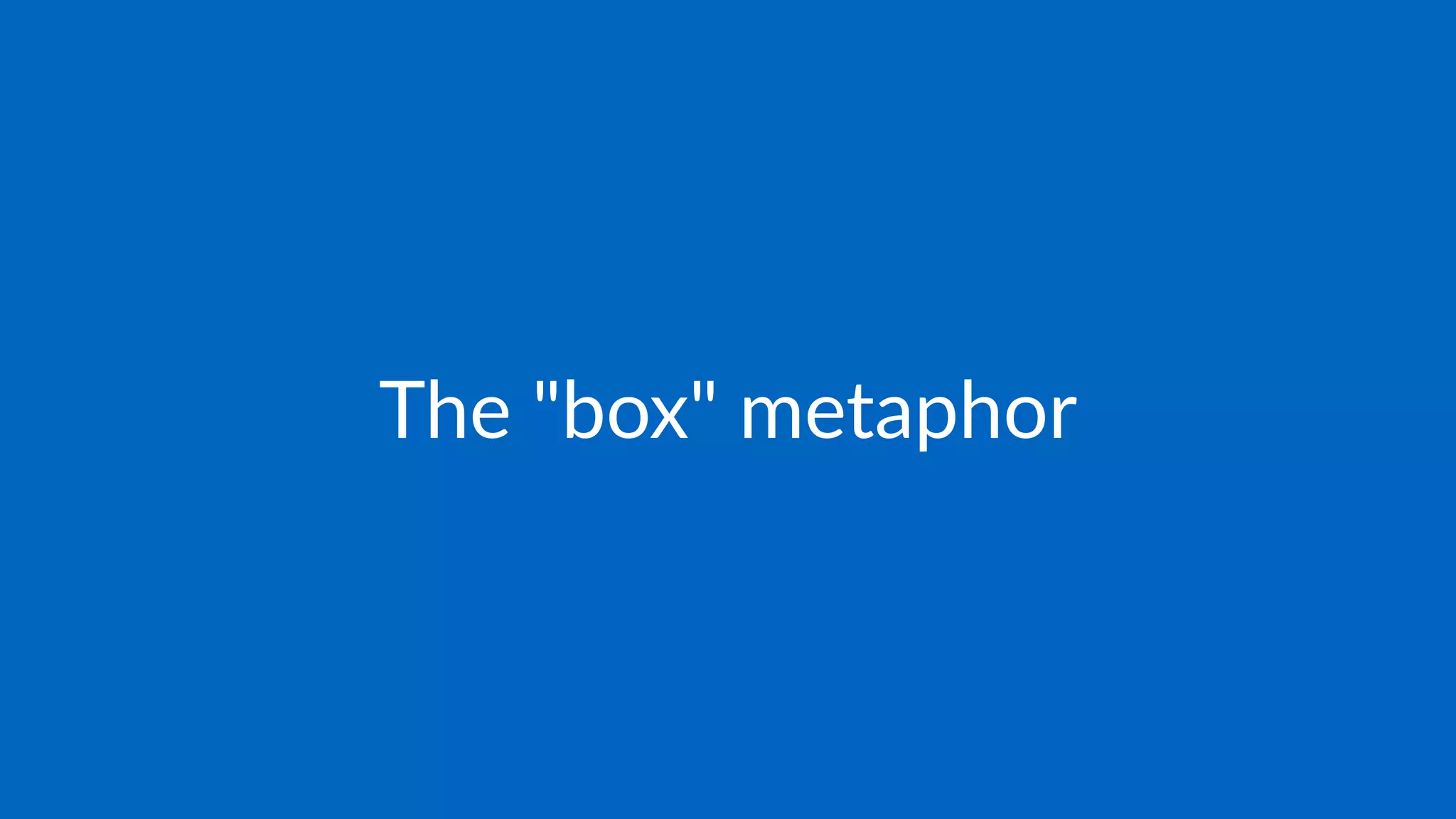 The "box" metaphor
 