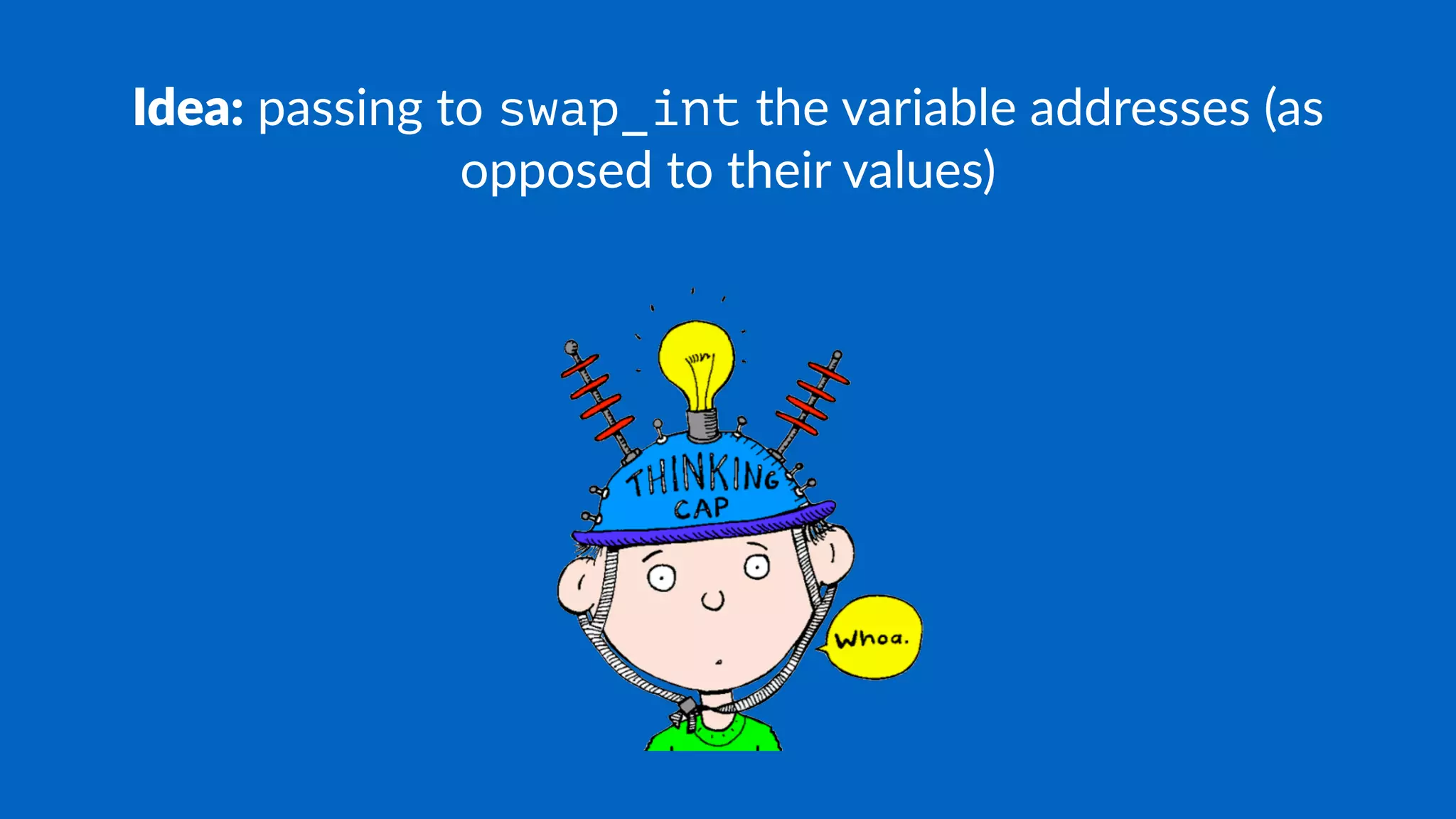 Idea: passing to swap_int the variable addresses (as
opposed to their values)
 