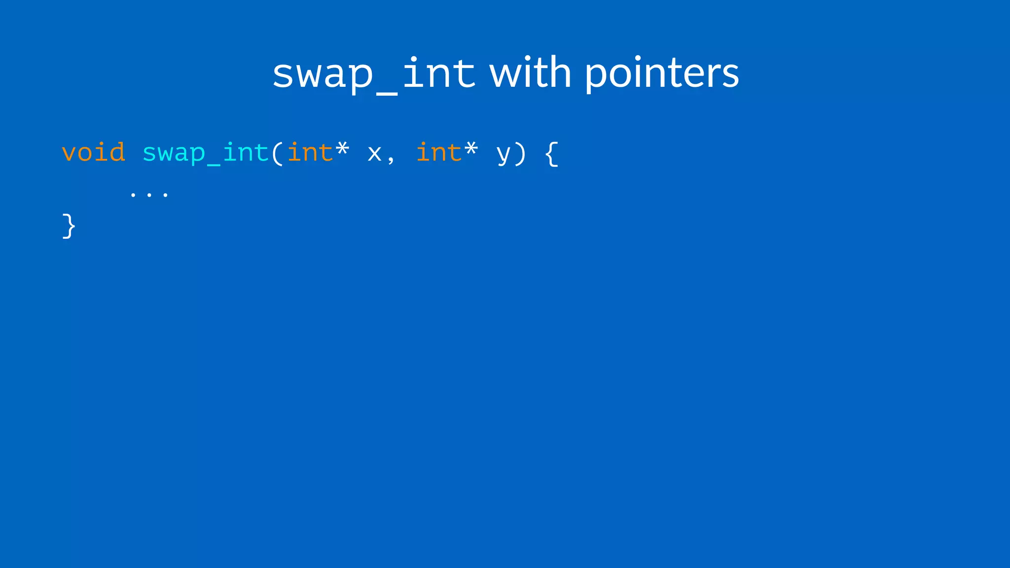 swap_int with pointers
void swap_int(int* x, int* y) {
...
}
 