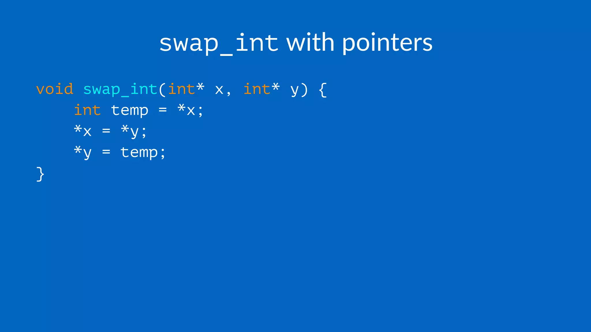 swap_int with pointers
void swap_int(int* x, int* y) {
int temp = *x;
*x = *y;
*y = temp;
}
 