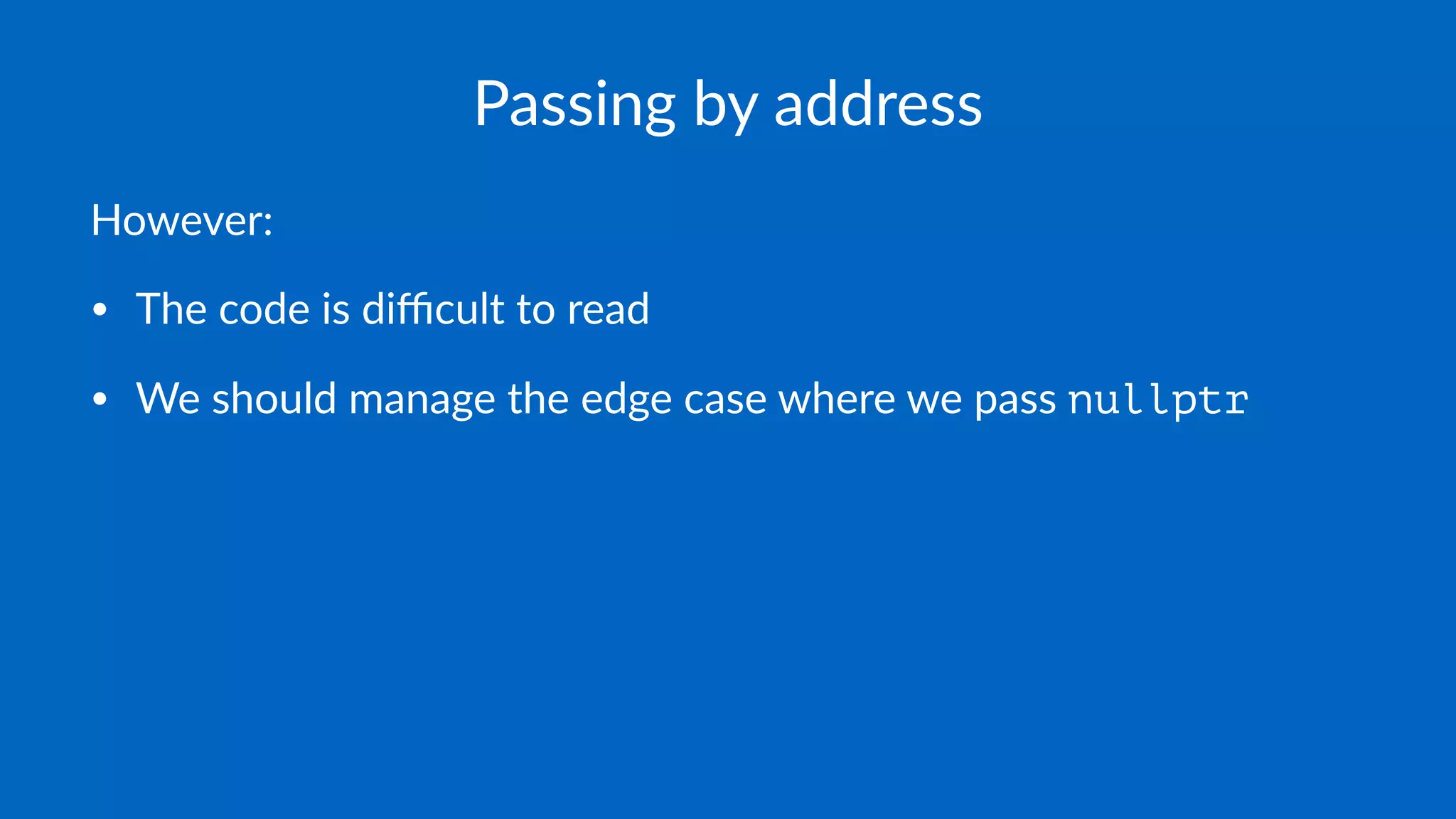 Passing by address
However:
• The code is diﬃcult to read
• We should manage the edge case where we pass nullptr
 