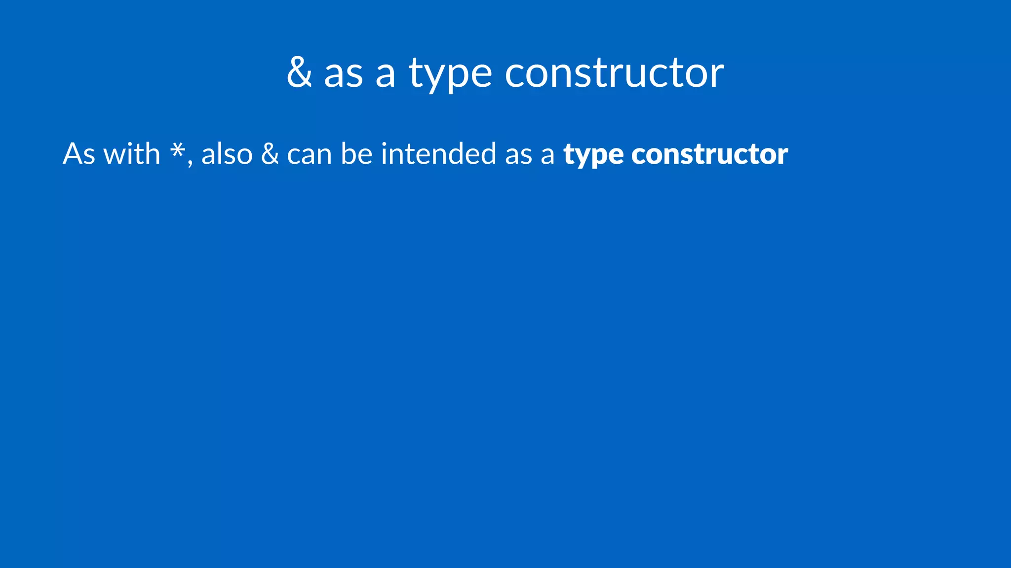 & as a type constructor
As with *, also & can be intended as a type constructor
 