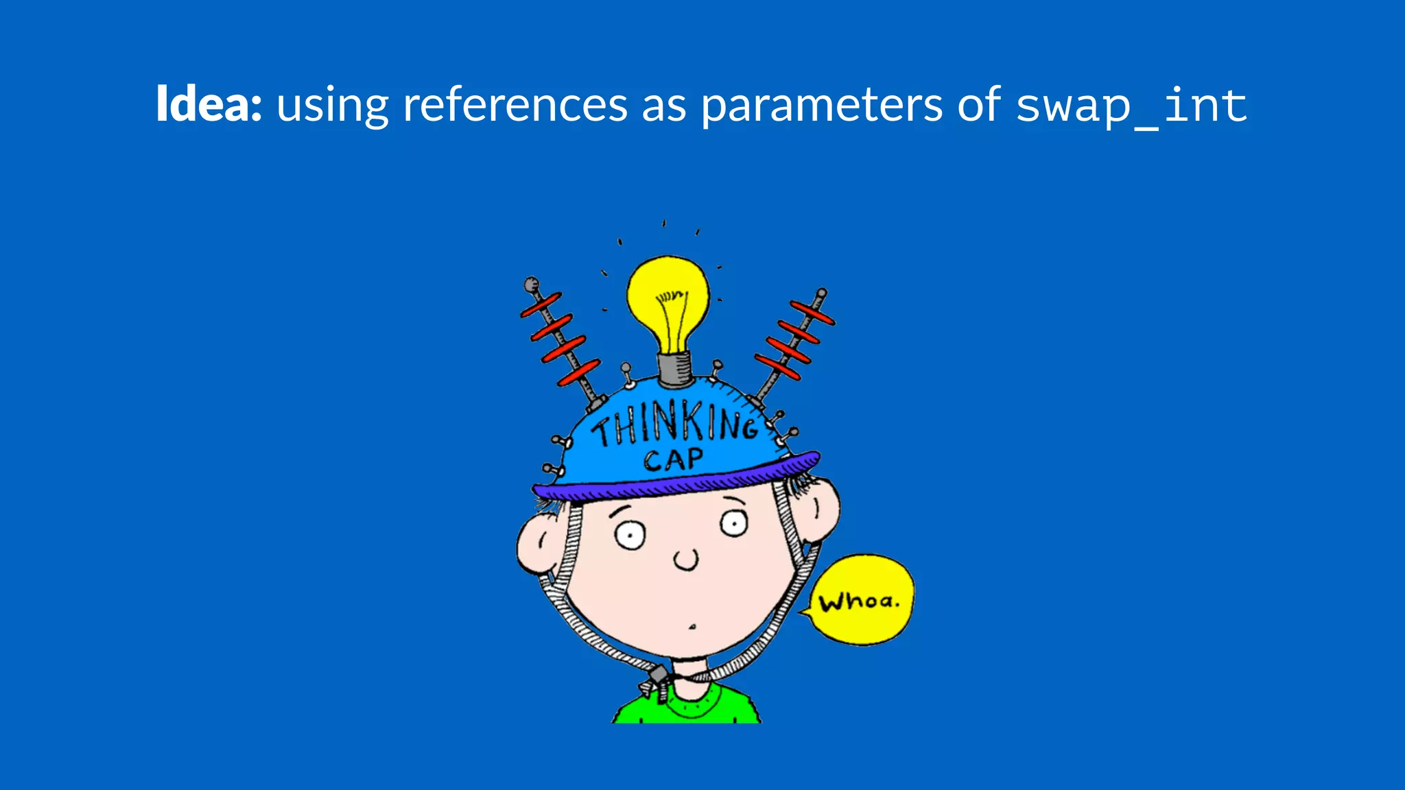 Idea: using references as parameters of swap_int
 