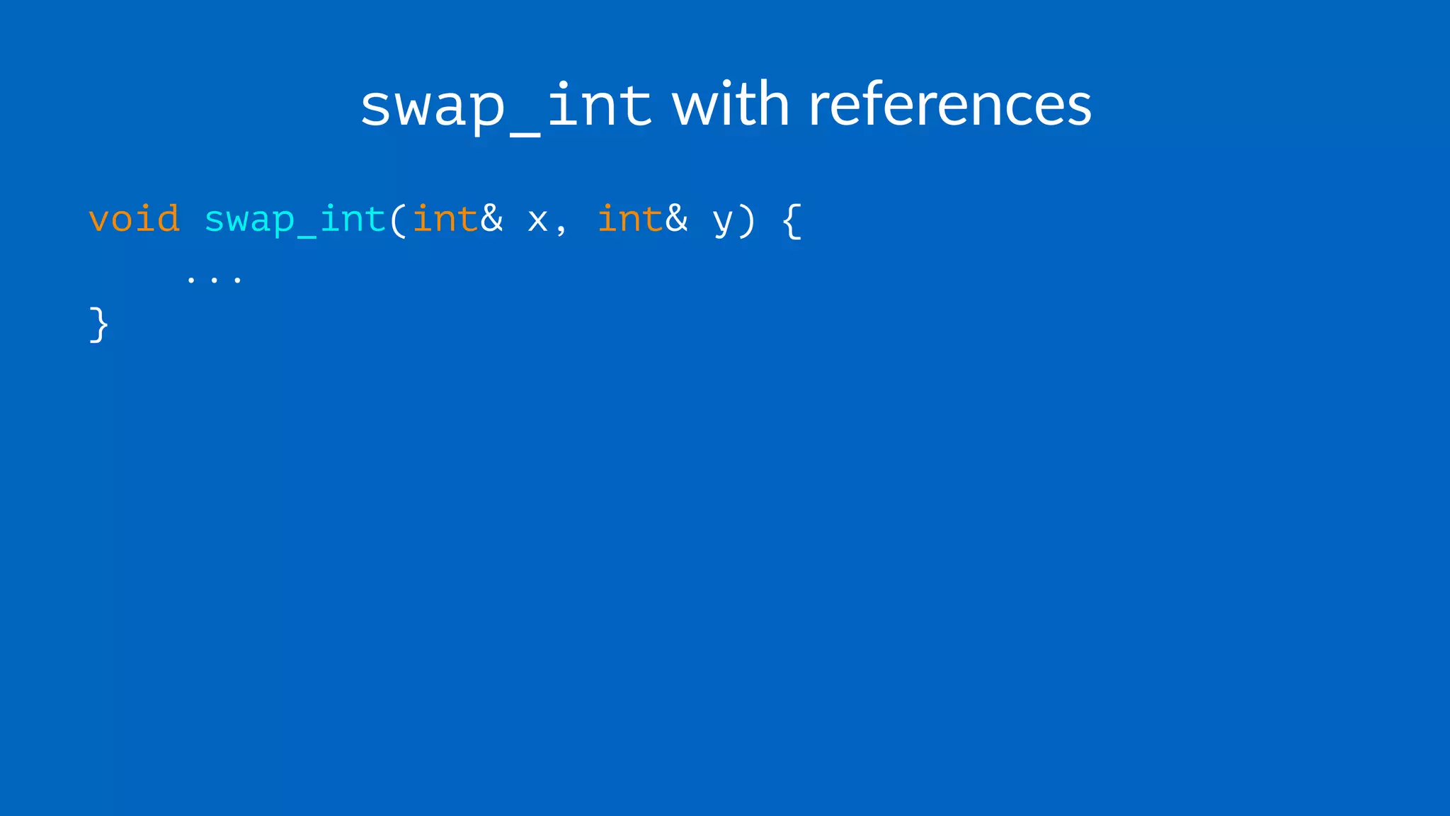 swap_int with references
void swap_int(int& x, int& y) {
...
}
 