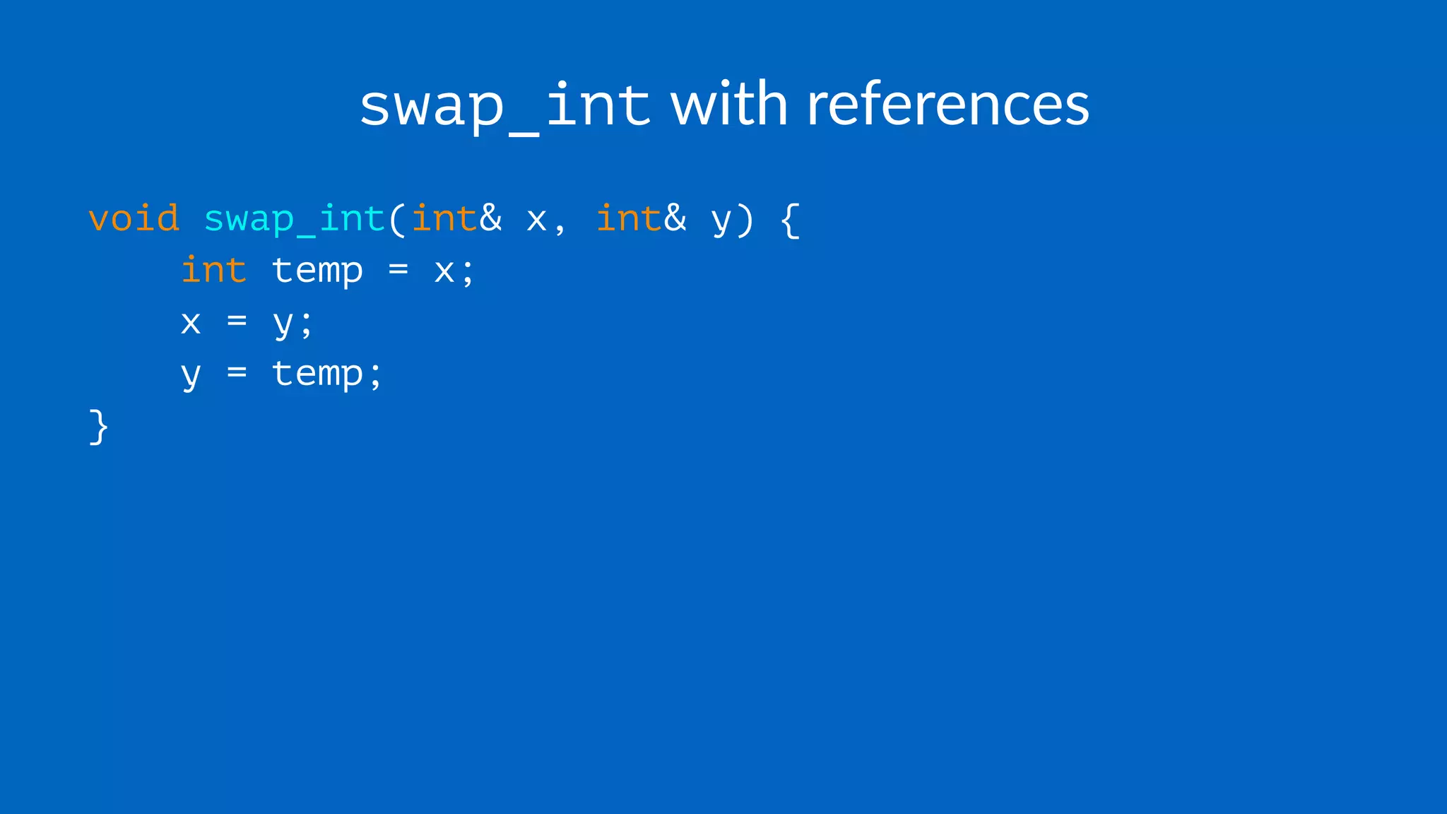 swap_int with references
void swap_int(int& x, int& y) {
int temp = x;
x = y;
y = temp;
}
 