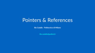 Pointers & References
Ilio Catallo - info@iliocatallo.it
 