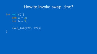 How to invoke swap_int?
int main() {
int a = 2;
int b = 5;
swap_int(???, ???);
}
 