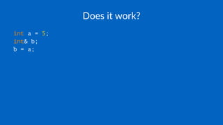 Does it work?
int a = 5;
int& b;
b = a;
 