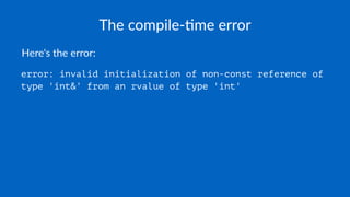 The compile-,me error
Here's the error:
error: invalid initialization of non-const reference of
type 'int&' from an rvalue of type 'int'
 