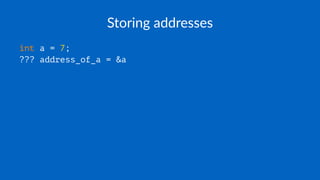 Storing addresses
int a = 7;
??? address_of_a = &a
 