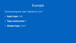 Example
Construc)ng the type "pointer to int"
• Input type: int
• Type constructor: *
• Output type: int*
 