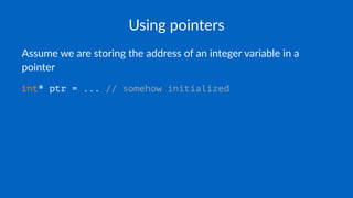 Using pointers
Assume we are storing the address of an integer variable in a
pointer
int* ptr = ... // somehow initialized
 