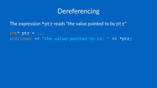 Dereferencing
The expression *ptr reads "the value pointed to by ptr"
int* ptr = ...
std::cout << "the value pointed to is: " << *ptr;
 