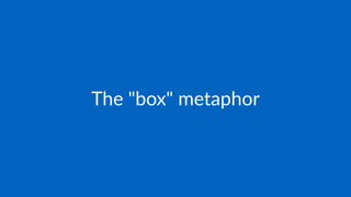 The "box" metaphor
 