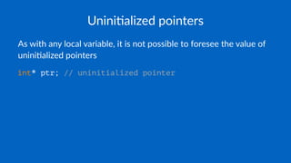 Unini$alized pointers
As with any local variable, it is not possible to foresee the value of
unini6alized pointers
int* ptr; // uninitialized pointer
 