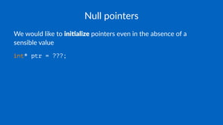Null pointers
We would like to ini#alize pointers even in the absence of a
sensible value
int* ptr = ???;
 