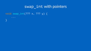 swap_int with pointers
void swap_int(??? x, ??? y) {
...
}
 