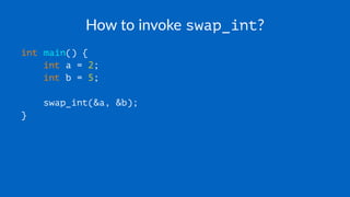 How to invoke swap_int?
int main() {
int a = 2;
int b = 5;
swap_int(&a, &b);
}
 