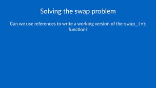Solving the swap problem
Can we use references to write a working version of the swap_int
func3on?
 