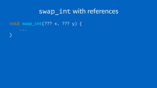swap_int with references
void swap_int(??? x, ??? y) {
...
}
 