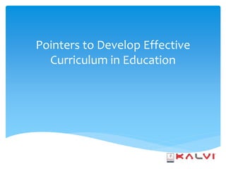 Pointers to Develop Effective
Curriculum in Education
 