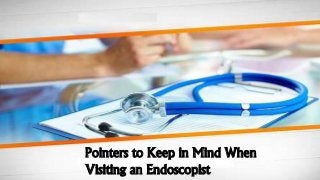 Pointers to Keep in Mind When
Visiting an Endoscopist
 