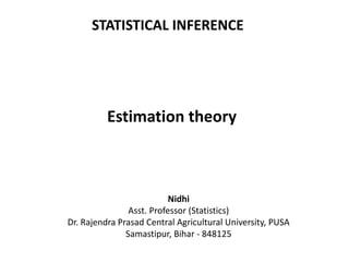 Estimation theory
STATISTICAL INFERENCE
Nidhi
Asst. Professor (Statistics)
Dr. Rajendra Prasad Central Agricultural University, PUSA
Samastipur, Bihar - 848125
 