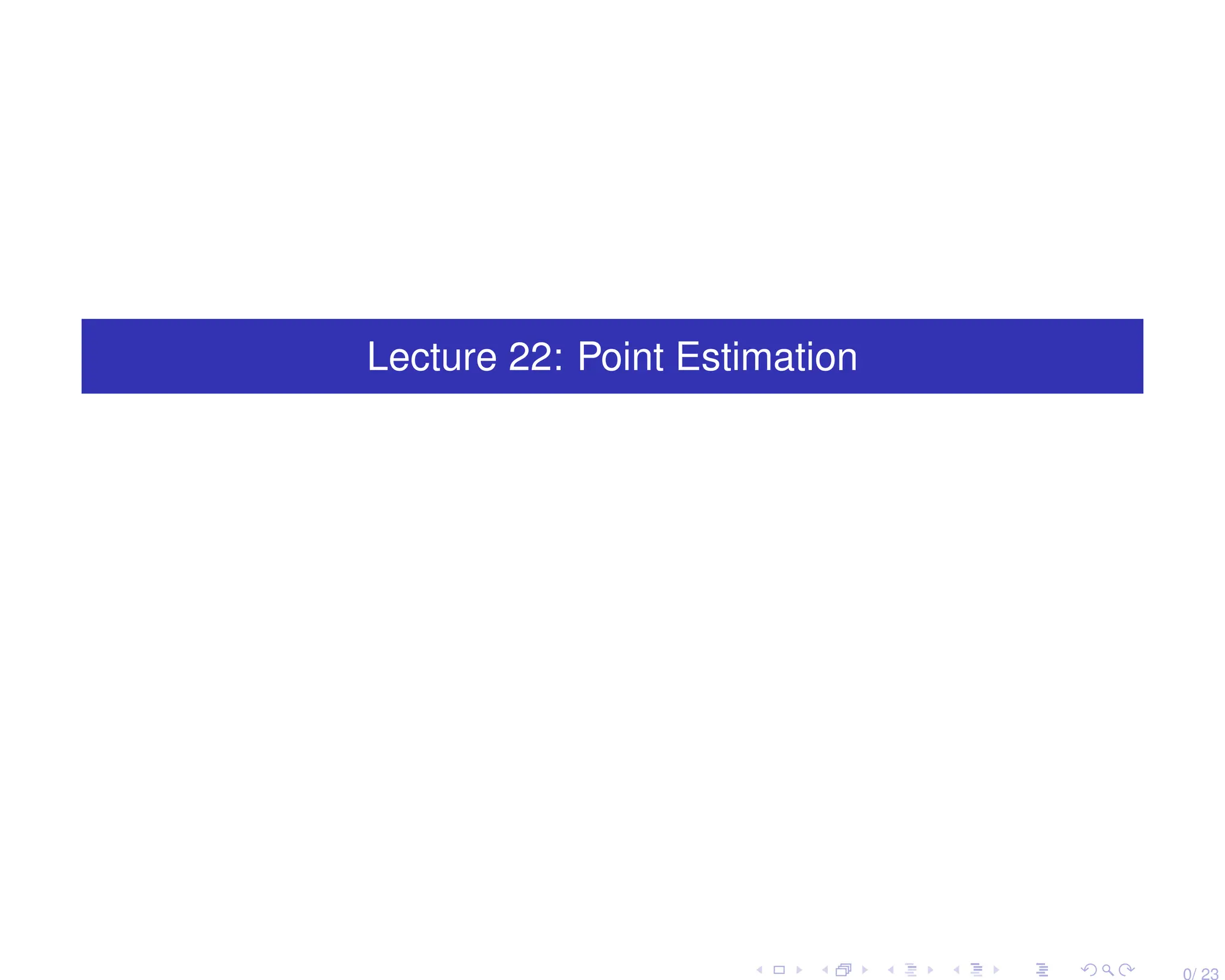 Lecture 22: Point Estimation
0/ 23
 