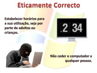 Eticamente CorrectoEstabelecer horários para a sua utilização, seja por parte de adultos ou crianças.Não ceder o computador a qualquer pessoa.