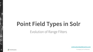 Privileged and Confidential
Point Field Types in Solr
Evolution of Range Filters
amikryukov@griddynamics.com
 
