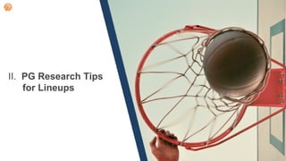 II. PG Research Tips
for Lineups
 
