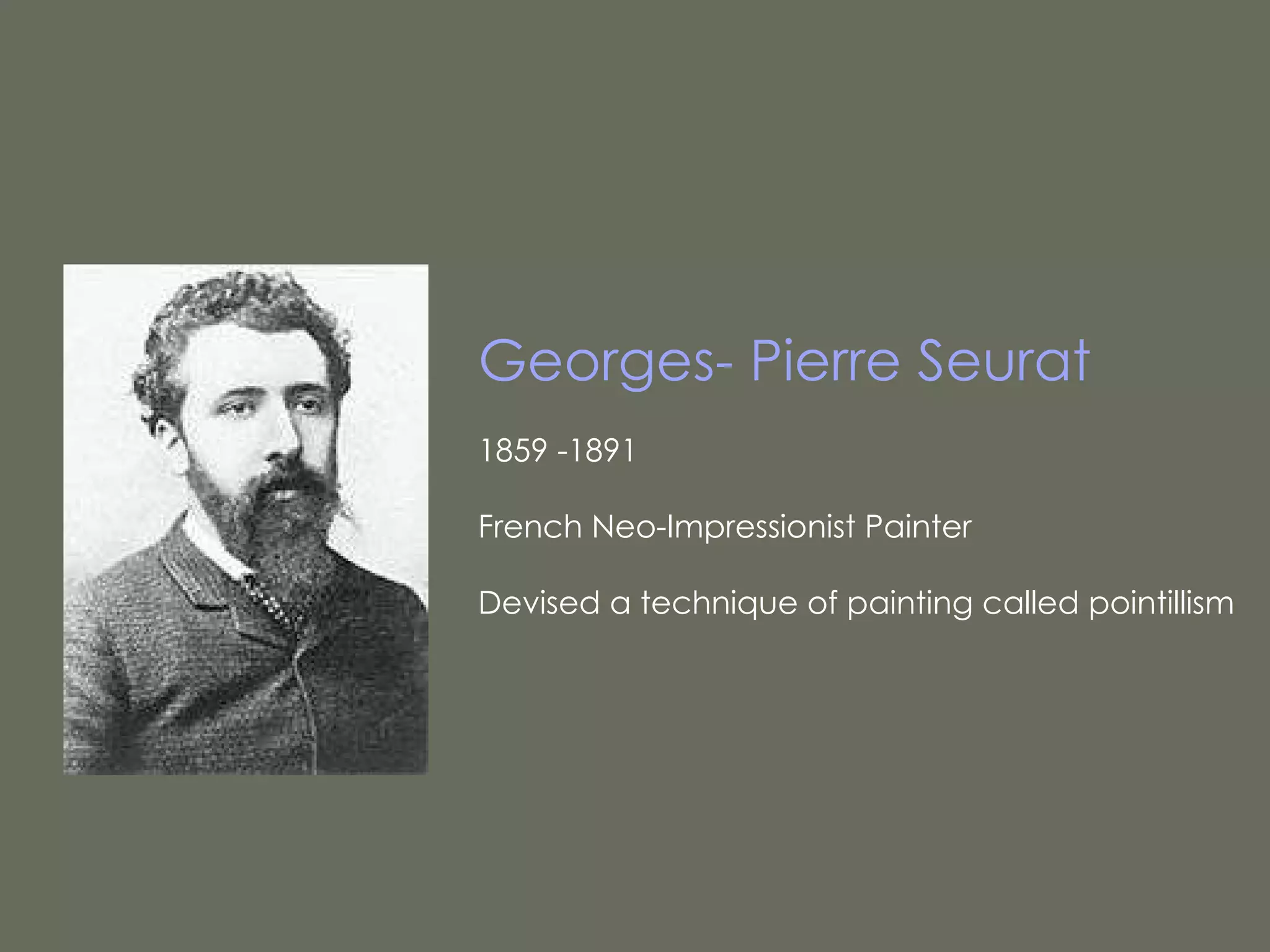 Georges- Pierre Seurat 1859 -1891  French Neo-Impressionist Painter Devised a technique of painting called pointillism 