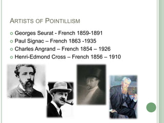 ARTISTS OF POINTILLISM
 Georges Seurat - French 1859-1891
 Paul Signac – French 1863 -1935

 Charles Angrand – French 1854 – 1926

 Henri-Edmond Cross – French 1856 – 1910
 