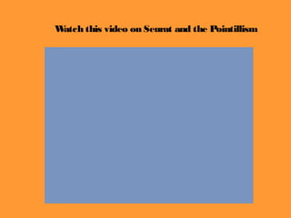 Watch this video on Seurat and the Pointillism
 