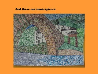 And these our masterpieces
 