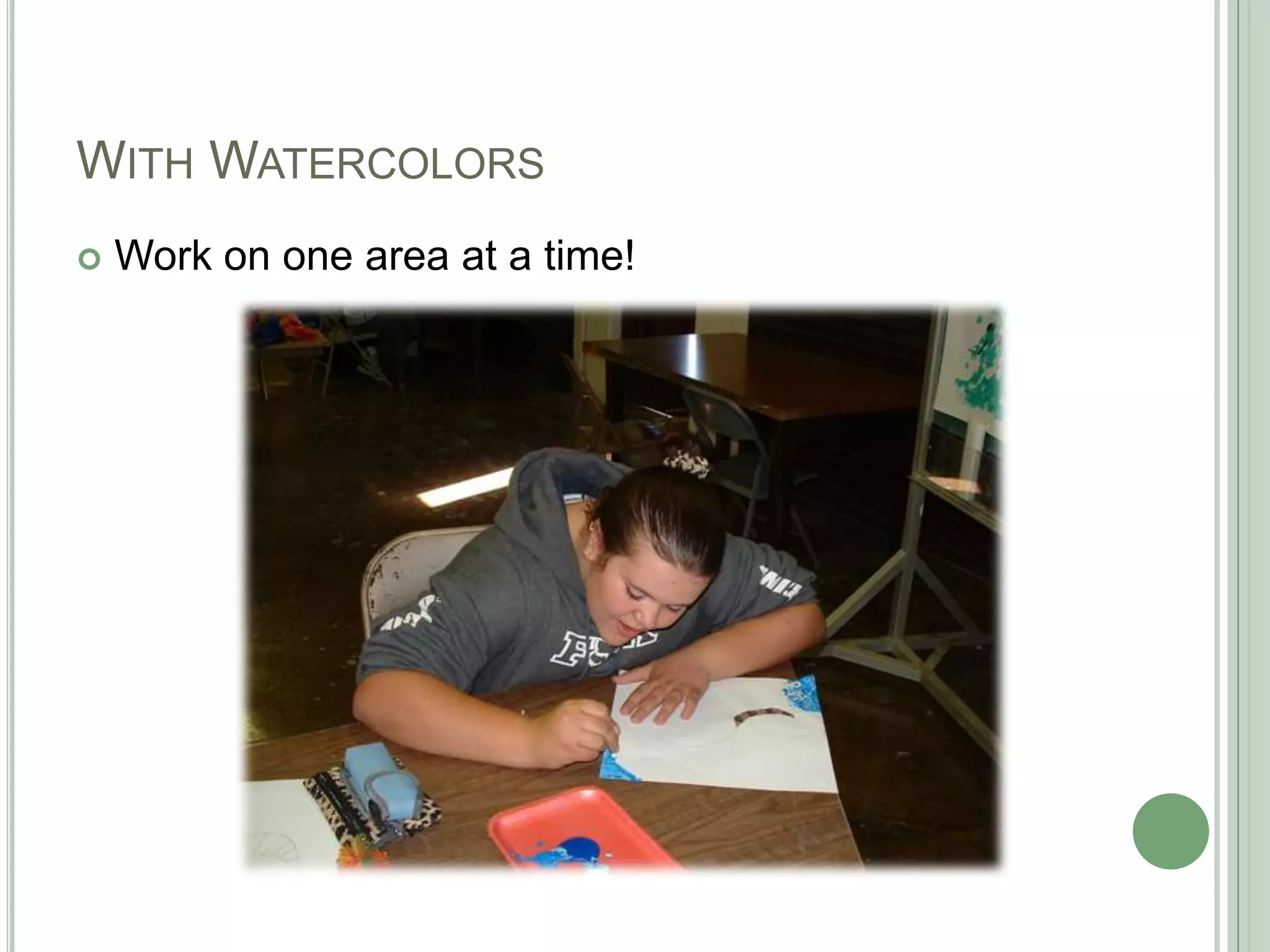 WITH WATERCOLORS
 Work on one area at a time!
 