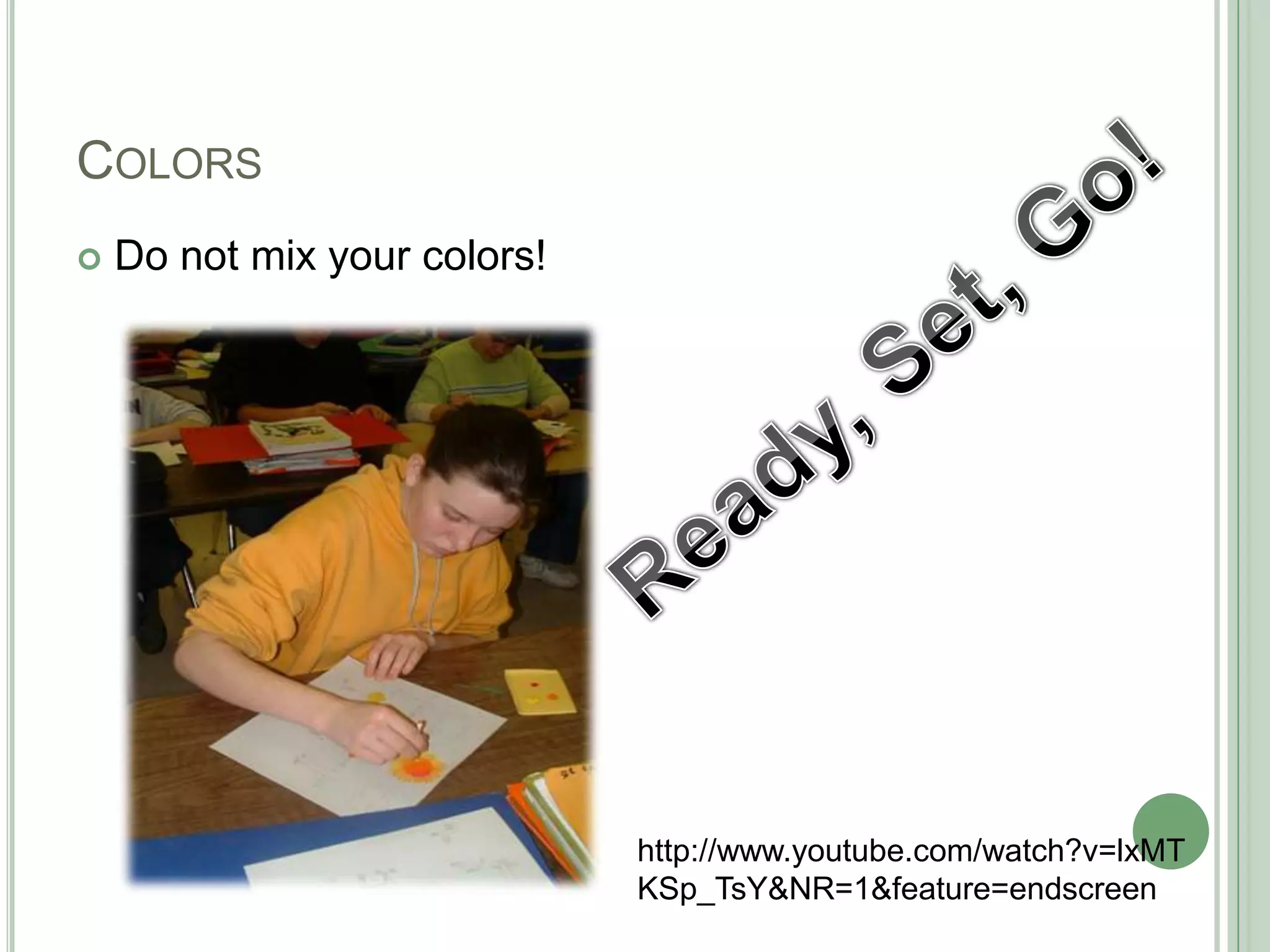 COLORS
 Do not mix your colors!
http://www.youtube.com/watch?v=lxMT
KSp_TsY&NR=1&feature=endscreen
 