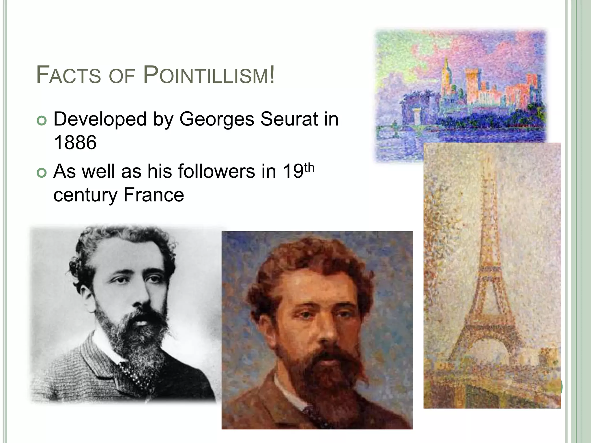 FACTS OF POINTILLISM!
 Developed by Georges Seurat in
1886
 As well as his followers in 19th
century France
 