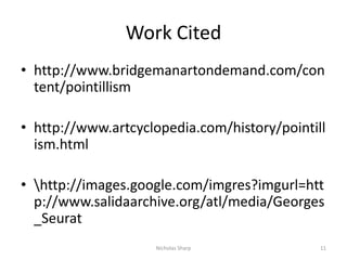 Work Citedhttp://www.bridgemanartondemand.com/content/pointillismhttp://www.artcyclopedia.com/history/pointillism.html\http://images.google.com/imgres?imgurl=http://www.salidaarchive.org/atl/media/Georges_Seurat11Nicholas Sharp