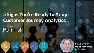 Steve Offsey
VP of Marketing
Pointillist
5 Signs You’re Ready to Adopt
Customer JourneyAnalytics
 