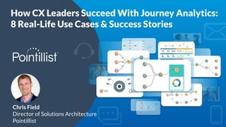 How CX Leaders Succeed With Journey Analytics:
8 Real-Life Use Cases & Success Stories
Chris Field
Director of Solutions Architecture
Pointillist
®
 