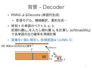 •
•
•
• V
a man yesterday . [eos]!
killed a man yesterday .!t
+ bhp) (16)
(17)
Whp
bhp) (16)
(17)
(18)
(19)
!
man
a
a
man !
6
RNN t
pt
pt = softmax(W
ht =
−−−→
RNNt′≺t(
softmax(s)i =
exp(si
sj∈s exp
→
t′≺t(xwt′ ) (17)
p(si)
s exp(sj)
(18)
(19)
s i
Whp ∈ RV ×N
V
bhp(w)
Whp bhp
t = softmax(Whpht + bhp) (16)
t =
−−−→
RNNt′≺t(xwt′ ) (17)
i =
exp(si)
sj∈s exp(sj)
(18)
(19)
s i
Whp ∈ RV ×N
V
Whp(w) bhp(w)
(18)
(19)
i
Whp ∈ RV ×N
V
)
t wt
pt = softmax(Whpht + bhp)
ht =
−−−→
RNNt′≺t(xwt′ )
6
RNN t wt
pt
pt = softmax(Whpht + bhp)
ht =
−−−→
RNNt′≺t(xwt′ )
softmax(s)i =
exp(si)
sj∈s exp(sj)
softmax(s)i N s
exp 3
 