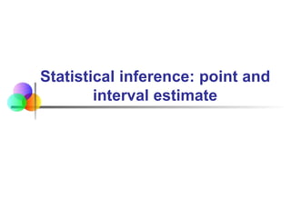 Statistical inference: point and
interval estimate
 