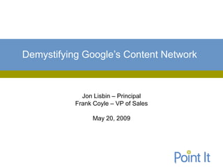 Demystifying Google’s Content Network



             Jon Lisbin – Principal
           Frank Coyle – VP of Sales

                 May 20, 2009
 