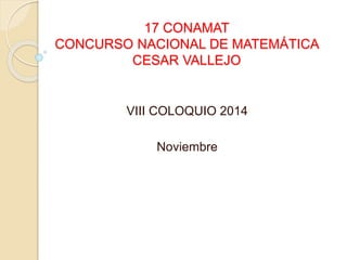 17 CONAMAT
CONCURSO NACIONAL DE MATEMÁTICA
CESAR VALLEJO
VIII COLOQUIO 2014
Noviembre
 