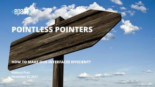 Mateusz Pusz
November 15, 2017
POINTLESS POINTERS
HOW TO MAKE OUR INTERFACES EFFICIENT?
 