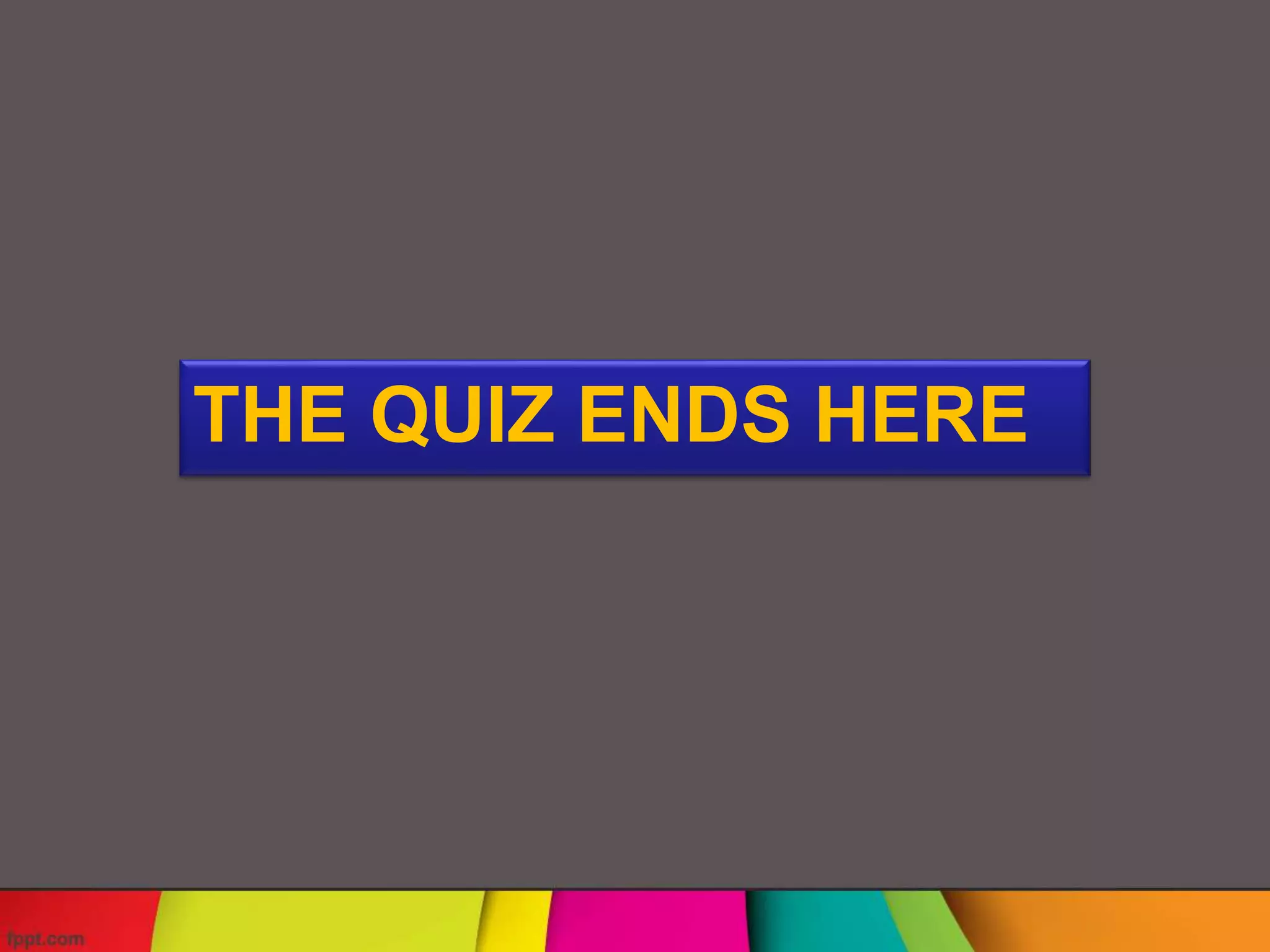 THE QUIZ ENDS HERE
 