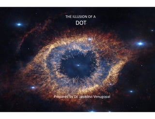 THE ILLUSION OF A
DOT
Prepared by Dr.
THE ILLUSION OF A
DOT
Prepared by Dr. Jayadevi Venugopal
 